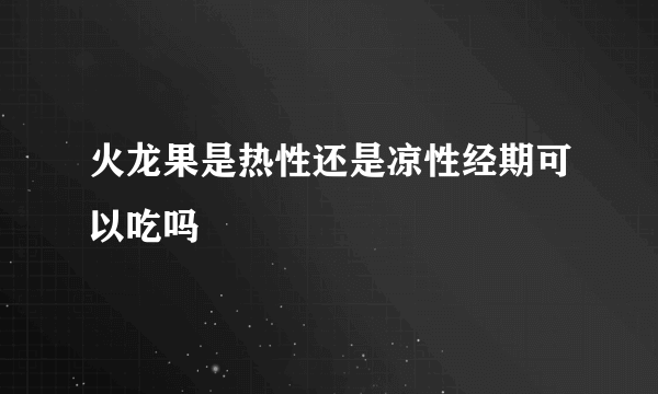 火龙果是热性还是凉性经期可以吃吗