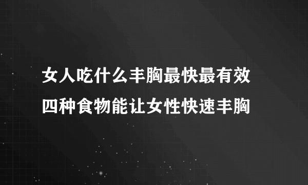 女人吃什么丰胸最快最有效 四种食物能让女性快速丰胸