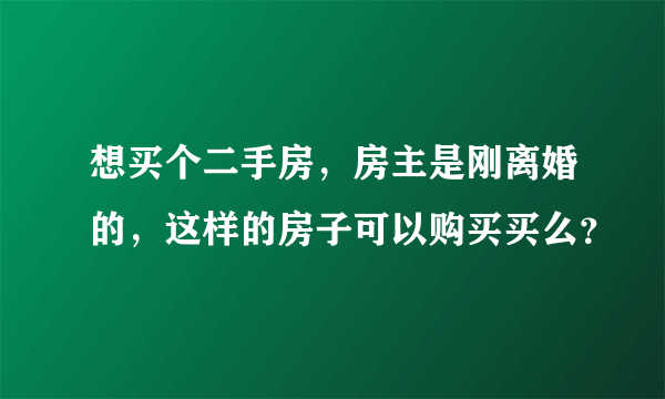 想买个二手房，房主是刚离婚的，这样的房子可以购买买么？