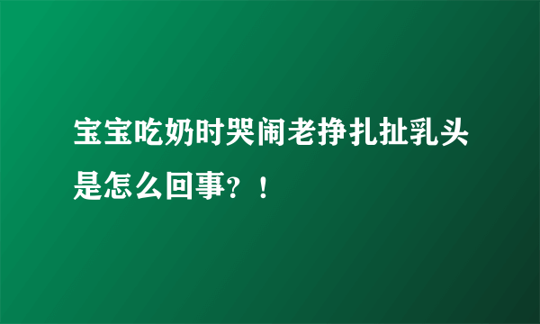 宝宝吃奶时哭闹老挣扎扯乳头是怎么回事？！