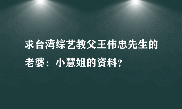 求台湾综艺教父王伟忠先生的老婆：小慧姐的资料？