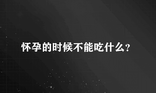 怀孕的时候不能吃什么？