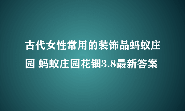 古代女性常用的装饰品蚂蚁庄园 蚂蚁庄园花钿3.8最新答案