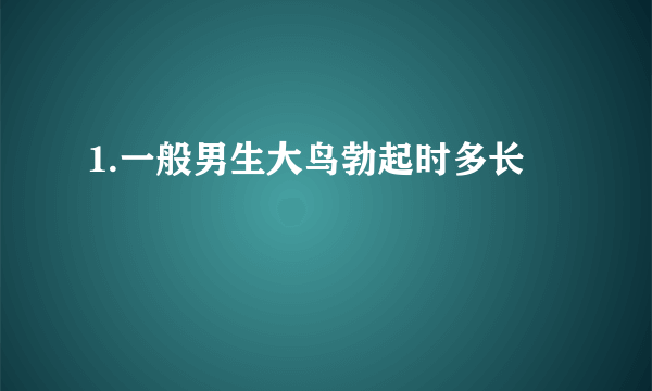 1.一般男生大鸟勃起时多长