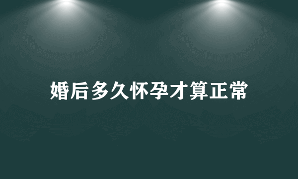 婚后多久怀孕才算正常