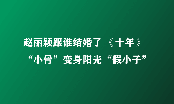 赵丽颖跟谁结婚了 《十年》“小骨”变身阳光“假小子”