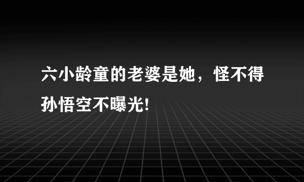 六小龄童的老婆是她，怪不得孙悟空不曝光!