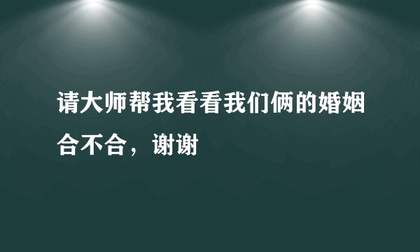 请大师帮我看看我们俩的婚姻合不合，谢谢