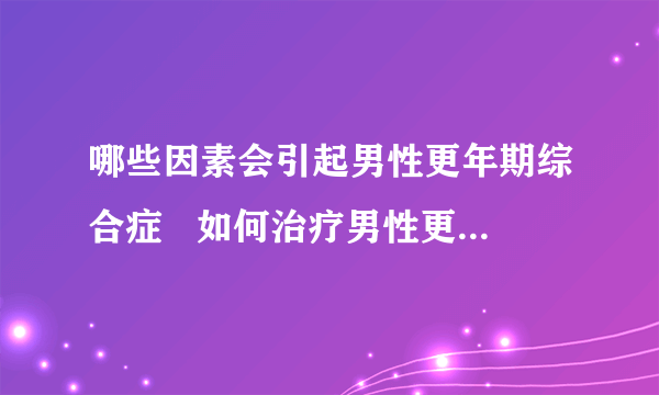 哪些因素会引起男性更年期综合症   如何治疗男性更年期综合症