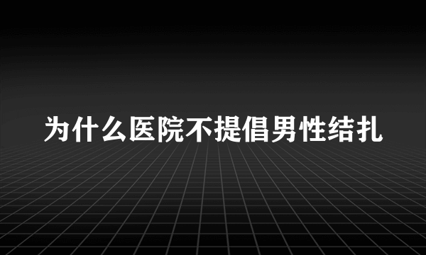 为什么医院不提倡男性结扎