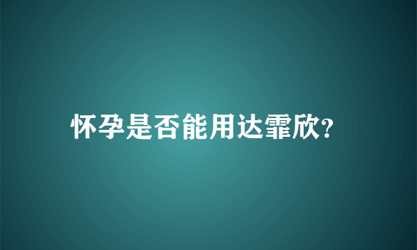 怀孕是否能用达霏欣？