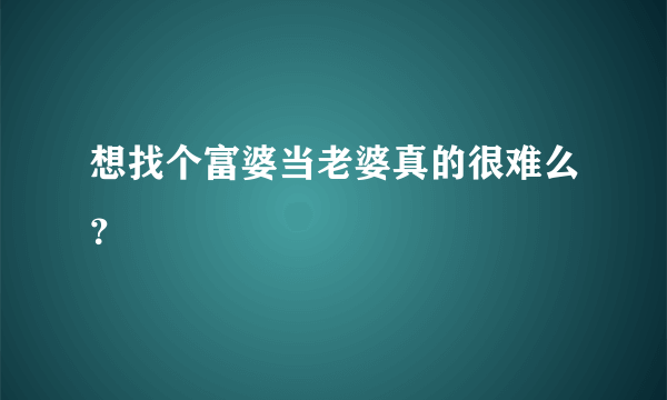 想找个富婆当老婆真的很难么？