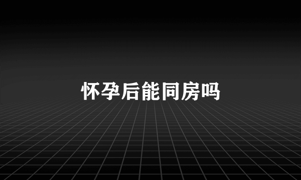 怀孕后能同房吗