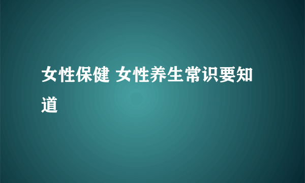 女性保健 女性养生常识要知道