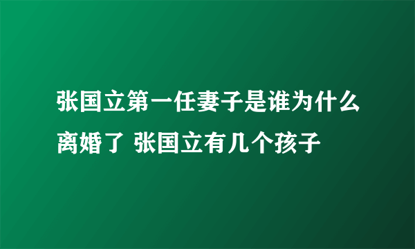 张国立第一任妻子是谁为什么离婚了 张国立有几个孩子