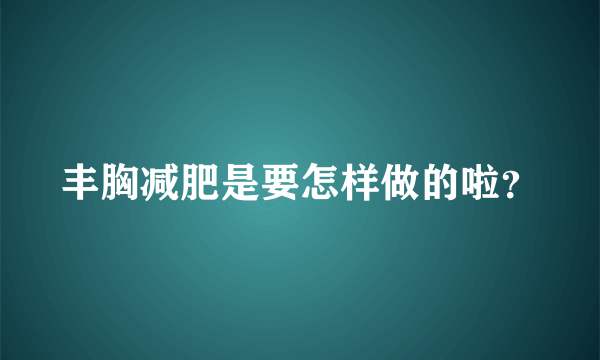 丰胸减肥是要怎样做的啦？