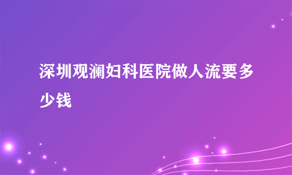 深圳观澜妇科医院做人流要多少钱