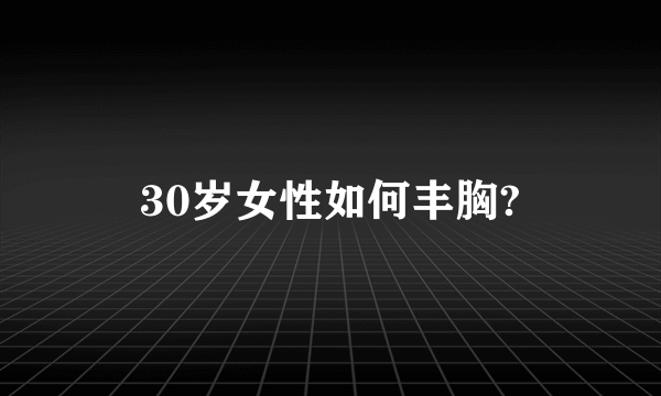 30岁女性如何丰胸?