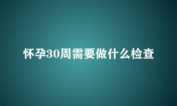 怀孕30周需要做什么检查