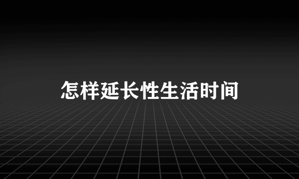 怎样延长性生活时间