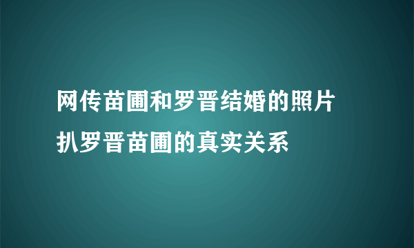 网传苗圃和罗晋结婚的照片  扒罗晋苗圃的真实关系