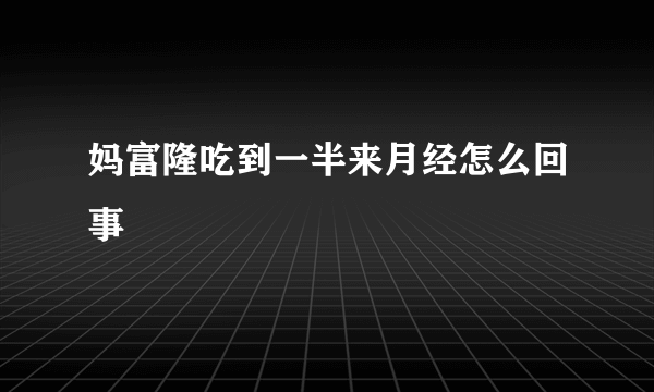 妈富隆吃到一半来月经怎么回事