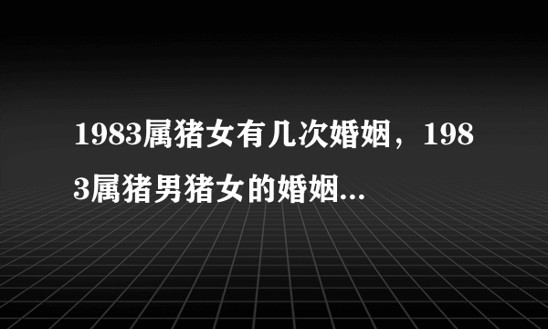 1983属猪女有几次婚姻，1983属猪男猪女的婚姻能白头吗