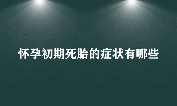 怀孕初期死胎的症状有哪些