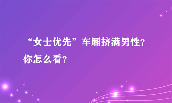 “女士优先”车厢挤满男性？你怎么看？