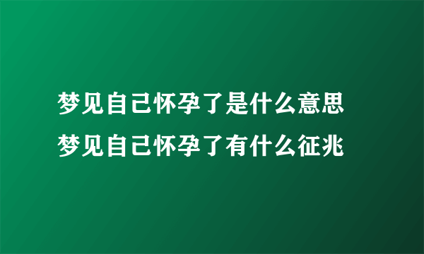 梦见自己怀孕了是什么意思 梦见自己怀孕了有什么征兆