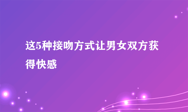 这5种接吻方式让男女双方获得快感