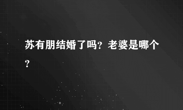 苏有朋结婚了吗？老婆是哪个？