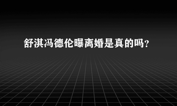 舒淇冯德伦曝离婚是真的吗？