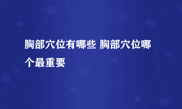 胸部穴位有哪些 胸部穴位哪个最重要