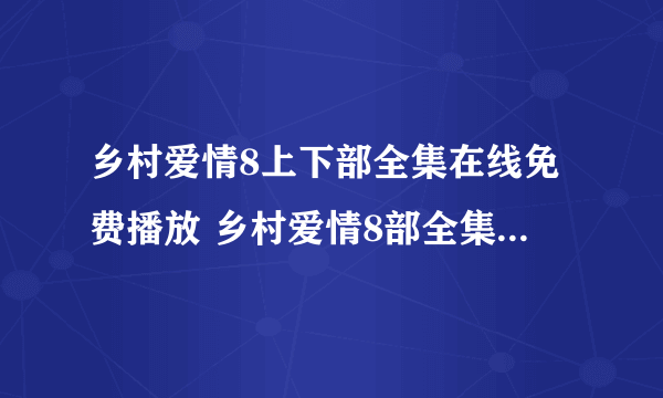 乡村爱情8上下部全集在线免费播放 乡村爱情8部全集播放观看