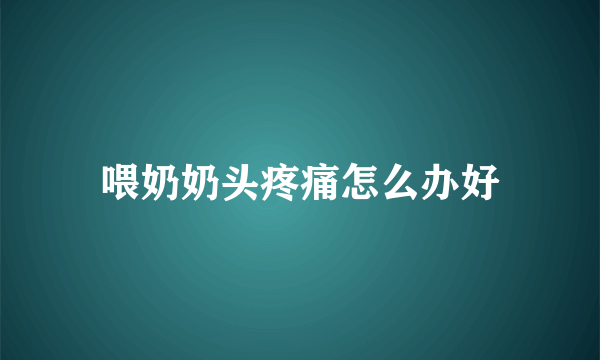 喂奶奶头疼痛怎么办好