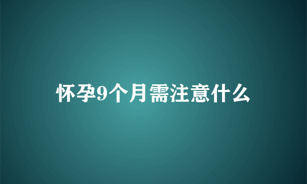 怀孕9个月需注意什么