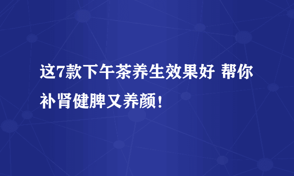 这7款下午茶养生效果好 帮你补肾健脾又养颜！