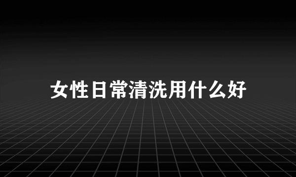 女性日常清洗用什么好