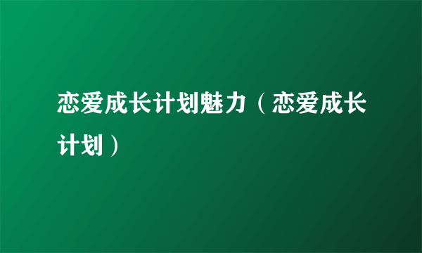 恋爱成长计划魅力（恋爱成长计划）