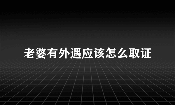 老婆有外遇应该怎么取证