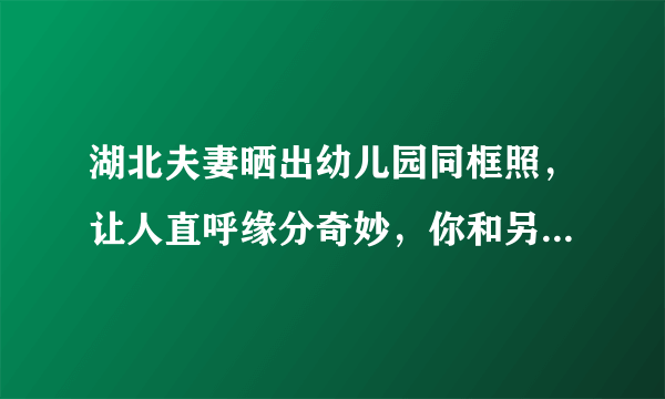 湖北夫妻晒出幼儿园同框照，让人直呼缘分奇妙，你和另一半的缘分有多奇妙呢？