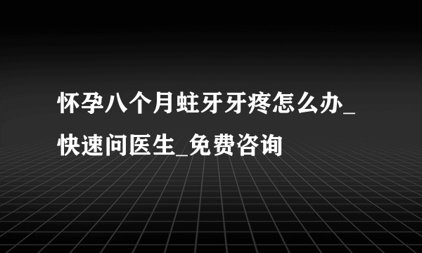 怀孕八个月蛀牙牙疼怎么办_快速问医生_免费咨询