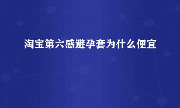 淘宝第六感避孕套为什么便宜