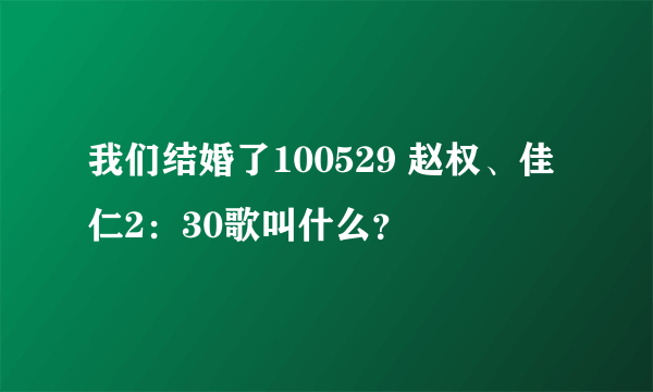 我们结婚了100529 赵权、佳仁2：30歌叫什么？