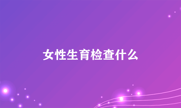 女性生育检查什么