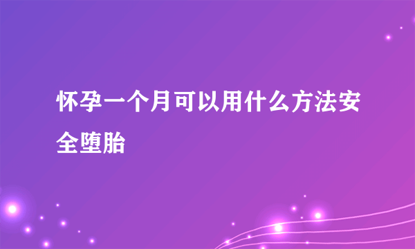 怀孕一个月可以用什么方法安全堕胎