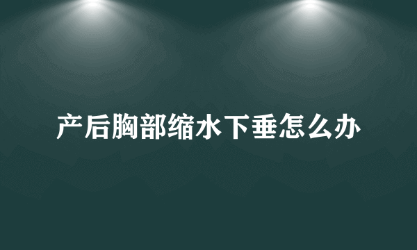 产后胸部缩水下垂怎么办