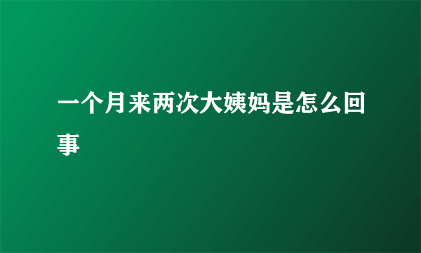 一个月来两次大姨妈是怎么回事