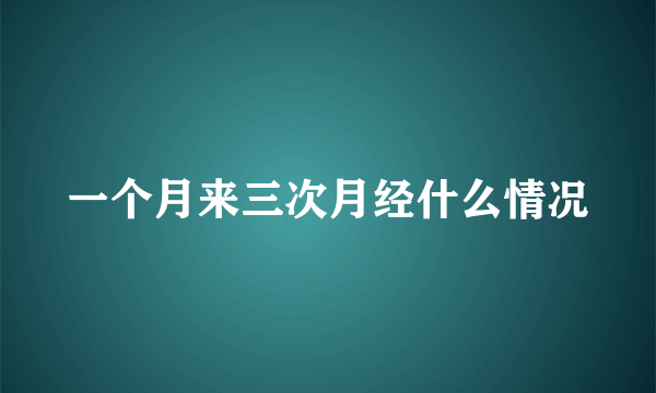 一个月来三次月经什么情况